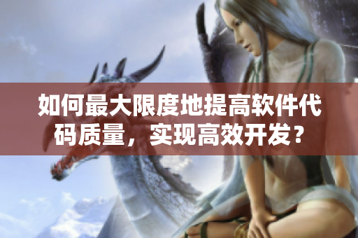 如何最大限度地提高軟件代碼質(zhì)量，實(shí)現(xiàn)高效開發(fā)？