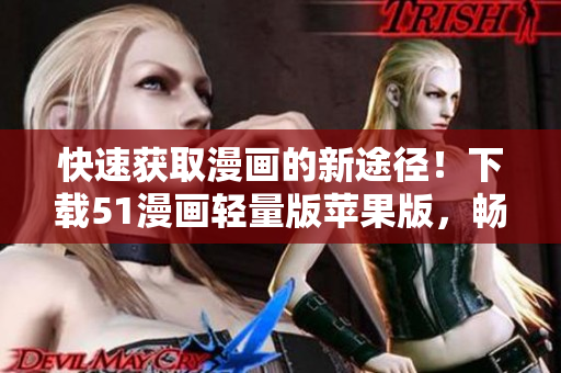 快速獲取漫畫(huà)的新途徑！下載51漫畫(huà)輕量版蘋(píng)果版，暢享無(wú)限連載閱讀！