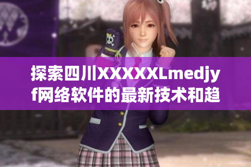 探索四川XXXXXLmedjyf網(wǎng)絡軟件的最新技術(shù)和趨勢