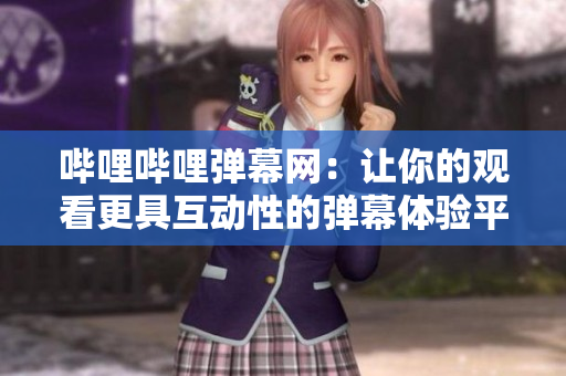 嗶哩嗶哩彈幕網(wǎng)：讓你的觀看更具互動性的彈幕體驗(yàn)平臺