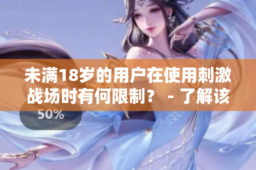 未滿18歲的用戶在使用刺激戰(zhàn)場時有何限制？ - 了解該游戲的軟件限制