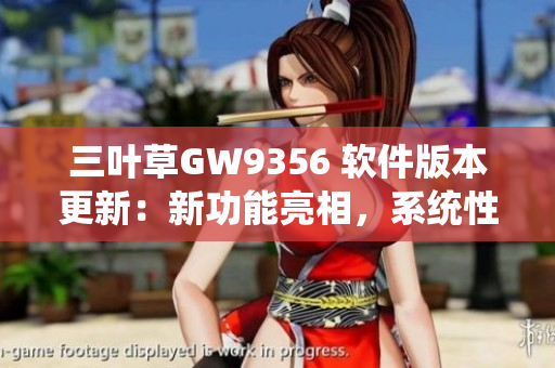 三葉草GW9356 軟件版本更新：新功能亮相，系統(tǒng)性能提升