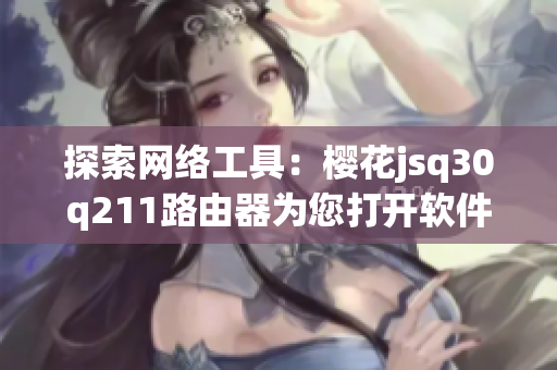 探索網絡工具：櫻花jsq30q211路由器為您打開軟件新世界