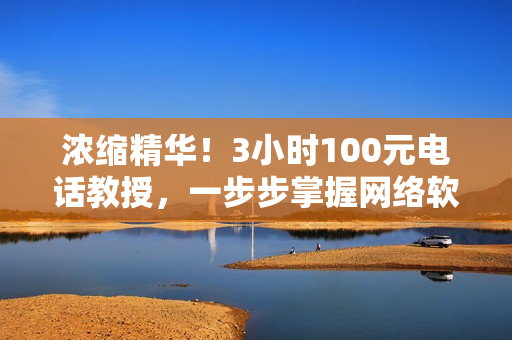 濃縮精華！3小時100元電話教授，一步步掌握網(wǎng)絡(luò)軟件編程技能