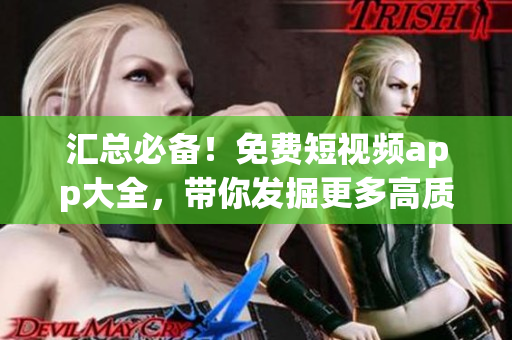 匯總必備！免費(fèi)短視頻app大全，帶你發(fā)掘更多高質(zhì)量影音軟件！