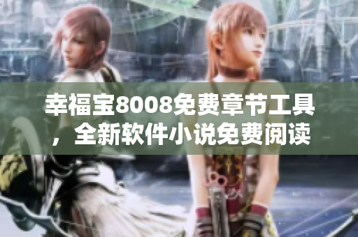 幸福寶8008免費(fèi)章節(jié)工具，全新軟件小說免費(fèi)閱讀