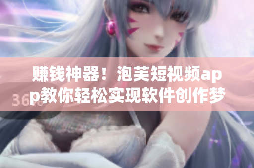 賺錢神器！泡芙短視頻app教你輕松實現(xiàn)軟件創(chuàng)作夢想