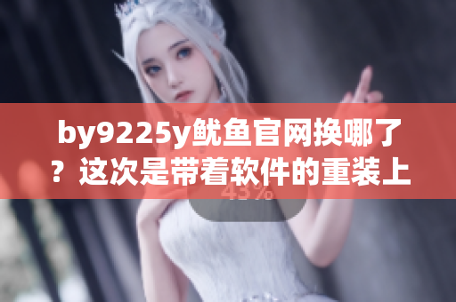 by9225y魷魚官網(wǎng)換哪了？這次是帶著軟件的重裝上陣