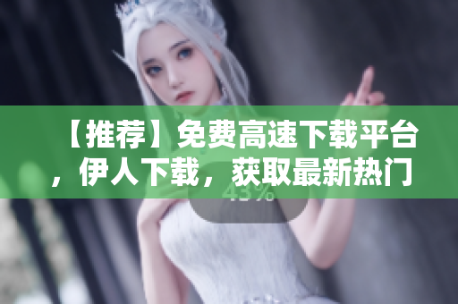 【推薦】免費(fèi)高速下載平臺(tái)，伊人下載，獲取最新熱門軟件！