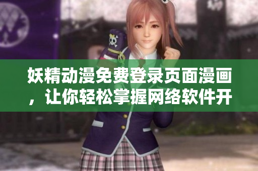 妖精動漫免費(fèi)登錄頁面漫畫，讓你輕松掌握網(wǎng)絡(luò)軟件開發(fā)要點(diǎn)!