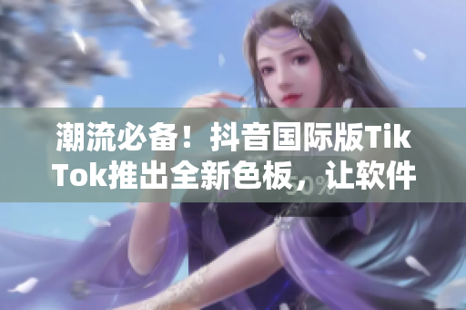 潮流必備！抖音國際版TikTok推出全新色板，讓軟件更加時尚與個性化
