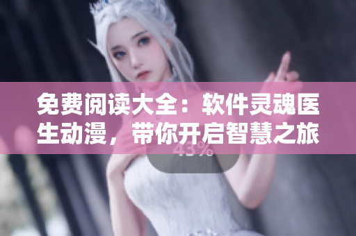 免費(fèi)閱讀大全：軟件靈魂醫(yī)生動(dòng)漫，帶你開(kāi)啟智慧之旅