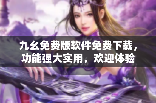 九幺免費版軟件免費下載，功能強大實用，歡迎體驗