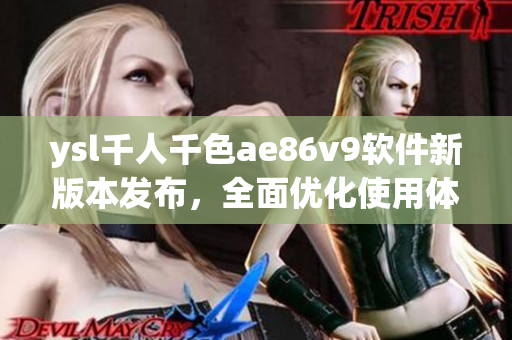 ysl千人千色ae86v9軟件新版本發(fā)布，全面優(yōu)化使用體驗(yàn)