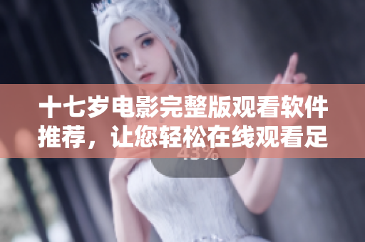 十七歲電影完整版觀(guān)看軟件推薦，讓您輕松在線(xiàn)觀(guān)看足不出戶(hù)