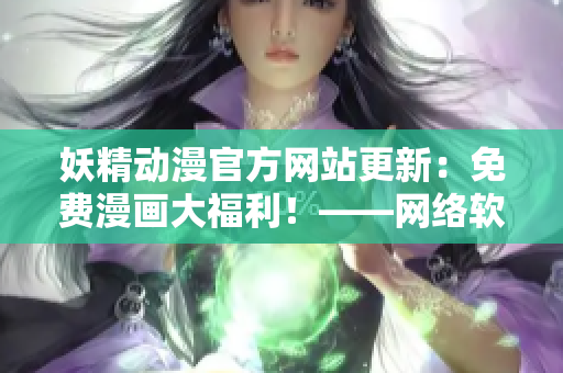妖精動漫官方網站更新：免費漫畫大福利！——網絡軟件編輯報道