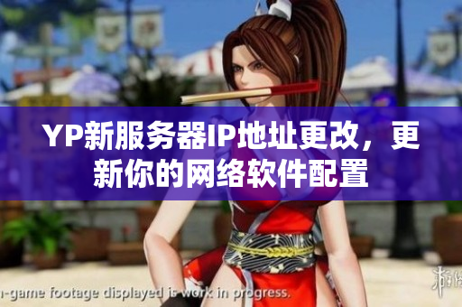 YP新服務(wù)器IP地址更改，更新你的網(wǎng)絡(luò)軟件配置
