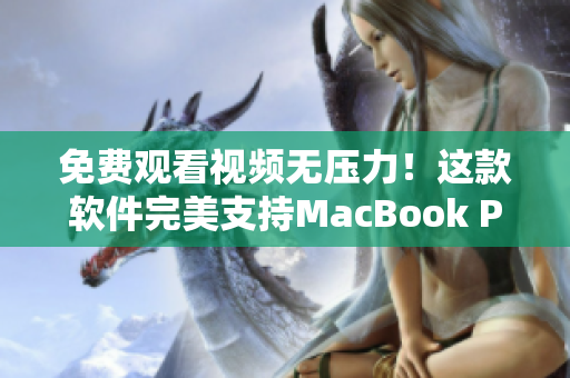 免費觀看視頻無壓力！這款軟件完美支持MacBook Pro
