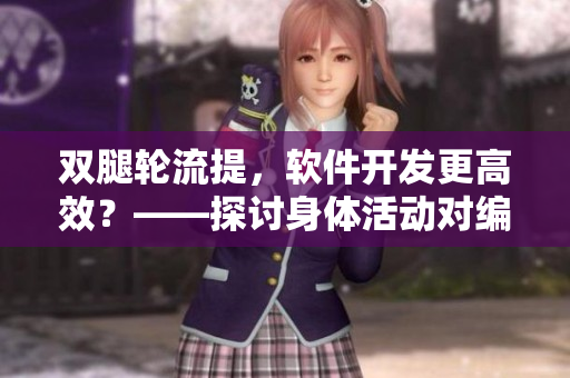 雙腿輪流提，軟件開發(fā)更高效？——探討身體活動對編程工作的影響