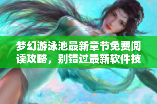 夢(mèng)幻游泳池最新章節(jié)免費(fèi)閱讀攻略，別錯(cuò)過最新軟件技術(shù)揭秘！