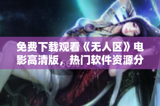 免費(fèi)下載觀看《無(wú)人區(qū)》電影高清版，熱門(mén)軟件資源分享