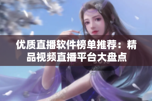 優(yōu)質(zhì)直播軟件榜單推薦：精品視頻直播平臺(tái)大盤(pán)點(diǎn)