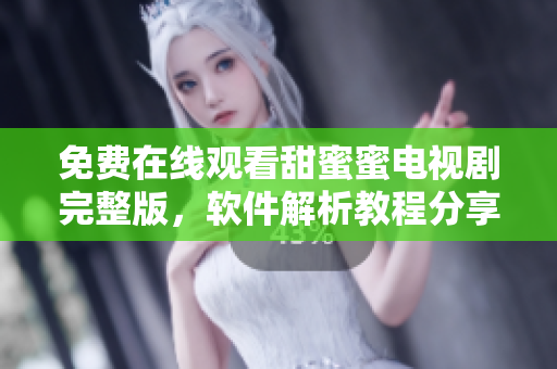 免費在線觀看甜蜜蜜電視劇完整版，軟件解析教程分享