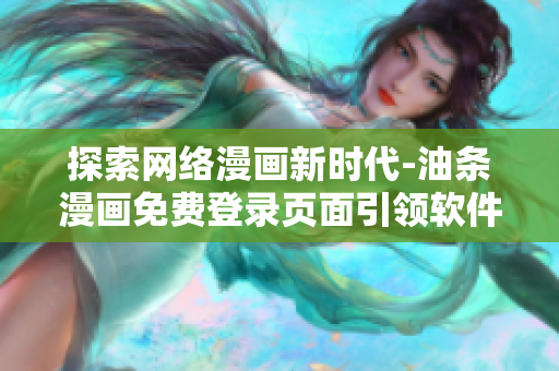 探索網(wǎng)絡(luò)漫畫新時(shí)代-油條漫畫免費(fèi)登錄頁面引領(lǐng)軟件創(chuàng)新