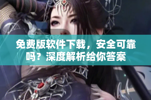 免費(fèi)版軟件下載，安全可靠嗎？深度解析給你答案