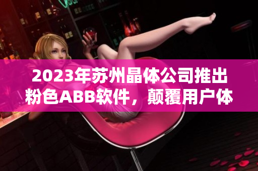 2023年蘇州晶體公司推出粉色ABB軟件，顛覆用戶體驗(yàn)