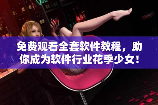 免費(fèi)觀看全套軟件教程，助你成為軟件行業(yè)花季少女！