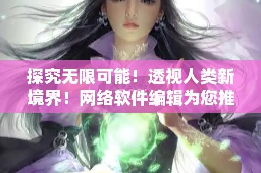 探究無(wú)限可能！透視人類(lèi)新境界！網(wǎng)絡(luò)軟件編輯為您推薦透視壁紙資源包