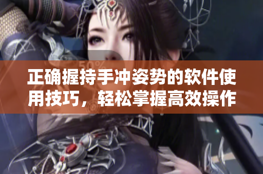 正確握持手沖姿勢的軟件使用技巧，輕松掌握高效操作流程