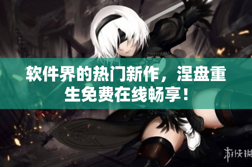 軟件界的熱門新作，涅盤重生免費在線暢享！