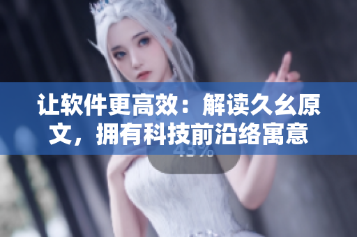 讓軟件更高效：解讀久幺原文，擁有科技前沿絡寓意