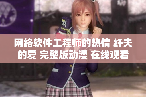 網(wǎng)絡(luò)軟件工程師的熱情 纖夫的愛 完整版動(dòng)漫 在線觀看