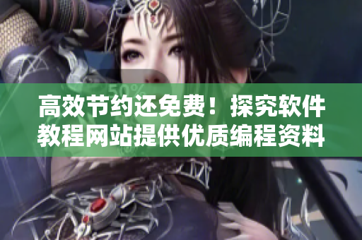 高效節(jié)約還免費(fèi)！探究軟件教程網(wǎng)站提供優(yōu)質(zhì)編程資料的經(jīng)驗(yàn)與技巧