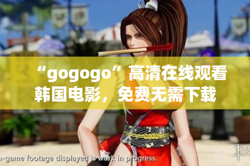 “gogogo”高清在線觀看韓國電影，免費無需下載