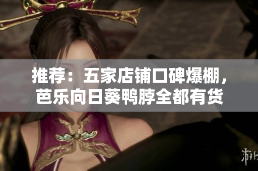 推薦：五家店鋪口碑爆棚，芭樂向日葵鴨脖全都有貨