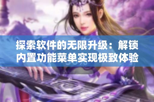 探索軟件的無限升級(jí)：解鎖內(nèi)置功能菜單實(shí)現(xiàn)極致體驗(yàn)
