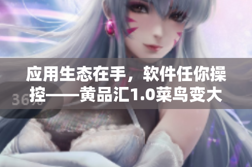 應(yīng)用生態(tài)在手，軟件任你操控——黃品匯1.0菜鳥(niǎo)變大咖