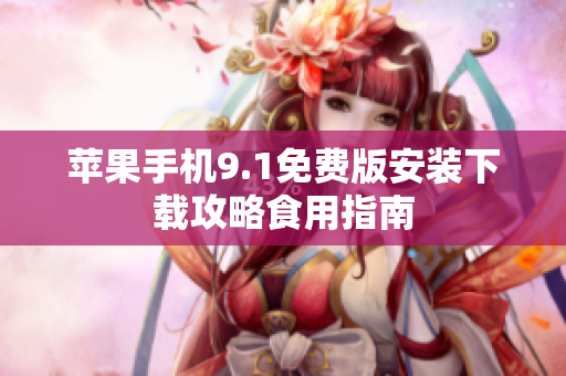 蘋(píng)果手機(jī)9.1免費(fèi)版安裝下載攻略食用指南