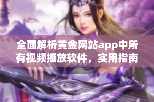 全面解析黃金網(wǎng)站app中所有視頻播放軟件，實(shí)用指南一網(wǎng)打盡！