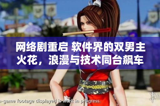 網(wǎng)絡(luò)劇重啟 軟件界的雙男主火花，浪漫與技術(shù)同臺飆車