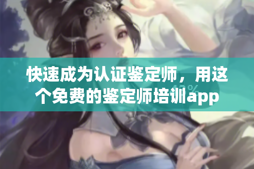 快速成為認證鑒定師，用這個免費的鑒定師培訓app