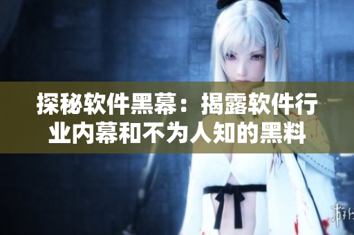 探秘軟件黑幕：揭露軟件行業(yè)內(nèi)幕和不為人知的黑料