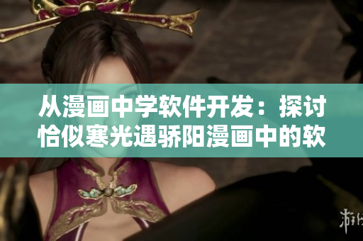 從漫畫中學(xué)軟件開發(fā)：探討恰似寒光遇驕陽漫畫中的軟件設(shè)計(jì)思路