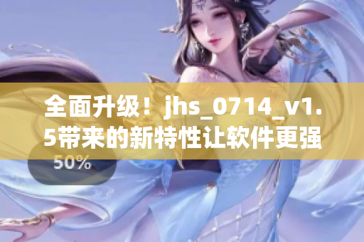 全面升級！jhs_0714_v1.5帶來的新特性讓軟件更強(qiáng)大