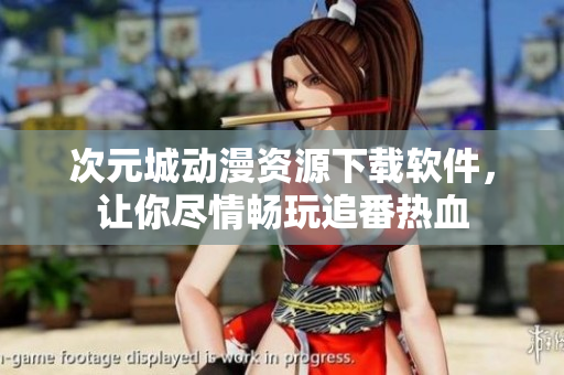 次元城動漫資源下載軟件，讓你盡情暢玩追番熱血