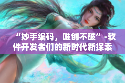 “妙手編碼，唯創(chuàng)不破”-軟件開發(fā)者們的新時(shí)代新探索